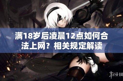 滿18歲后凌晨12點(diǎn)如何合法上網(wǎng)？相關(guān)規(guī)定解讀