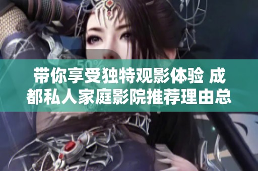 帶你享受獨特觀影體驗 成都私人家庭影院推薦理由總結(jié)