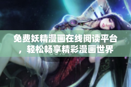 免費(fèi)妖精漫畫在線閱讀平臺，輕松暢享精彩漫畫世界