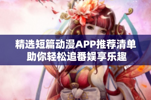 精選短篇?jiǎng)勇嗀PP推薦清單 助你輕松追番娛享樂(lè)趣