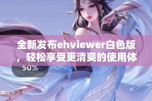 全新發(fā)布ehviewer白色版，輕松享受更清爽的使用體驗
