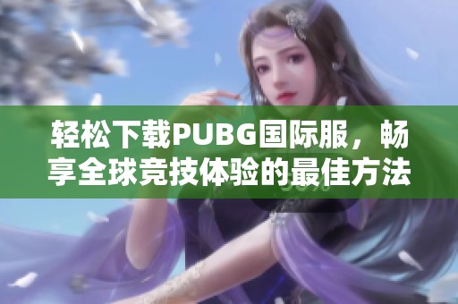 輕松下載PUBG國(guó)際服，暢享全球競(jìng)技體驗(yàn)的最佳方法