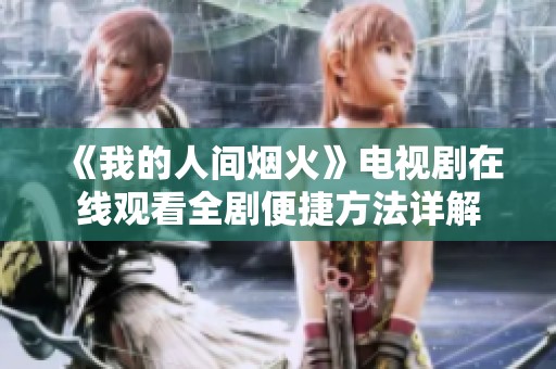 《我的人間煙火》電視劇在線觀看全劇便捷方法詳解