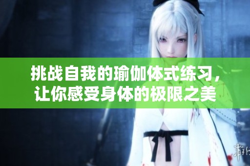 挑戰(zhàn)自我的瑜伽體式練習(xí)，讓你感受身體的極限之美