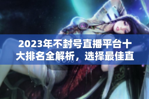 2023年不封號(hào)直播平臺(tái)十大排名全解析，選擇最佳直播渠道