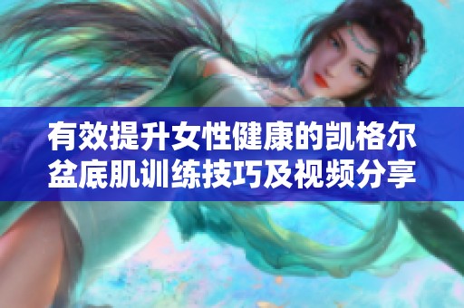 有效提升女性健康的凱格爾盆底肌訓(xùn)練技巧及視頻分享