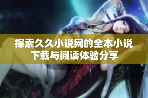 探索久久小說網(wǎng)的全本小說下載與閱讀體驗分享
