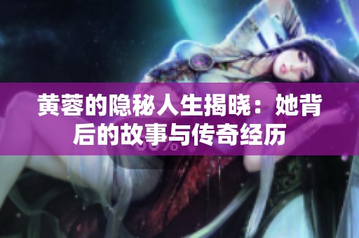 黃蓉的隱秘人生揭曉：她背后的故事與傳奇經(jīng)歷