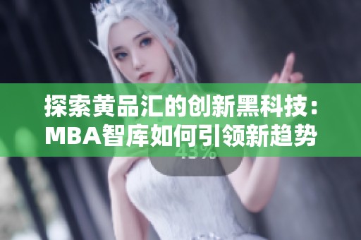 探索黃品匯的創(chuàng)新黑科技：MBA智庫如何引領(lǐng)新趨勢