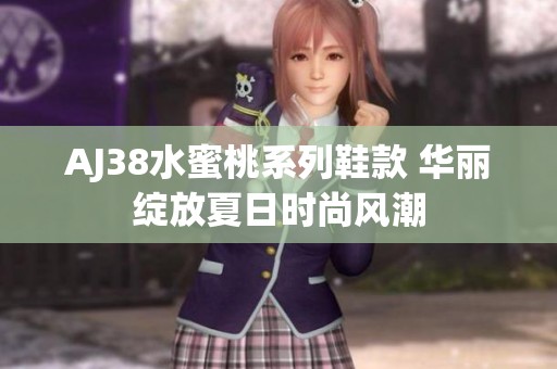 AJ38水蜜桃系列鞋款 華麗綻放夏日時(shí)尚風(fēng)潮