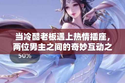 當(dāng)冷酷老板遇上熱情插座，兩位男主之間的奇妙互動(dòng)之旅