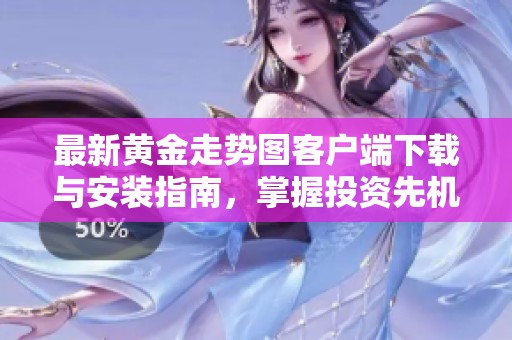 最新黃金走勢圖客戶端下載與安裝指南，掌握投資先機！