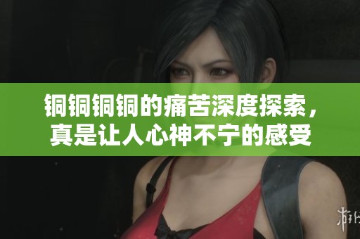 銅銅銅銅的痛苦深度探索，真是讓人心神不寧的感受
