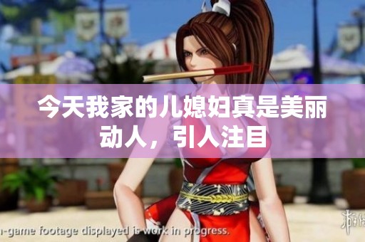今天我家的兒媳婦真是美麗動(dòng)人，引人注目