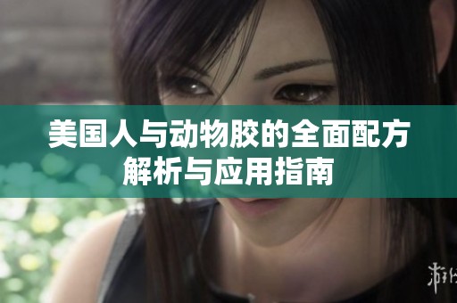 美國人與動(dòng)物膠的全面配方解析與應(yīng)用指南