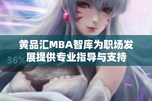 黃品匯MBA智庫(kù)為職場(chǎng)發(fā)展提供專業(yè)指導(dǎo)與支持
