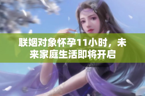 聯(lián)姻對象懷孕11小時，未來家庭生活即將開啟