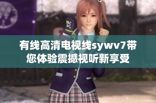 有線高清電視線sywv7帶您體驗(yàn)震撼視聽新享受