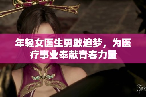年輕女醫(yī)生勇敢追夢(mèng)，為醫(yī)療事業(yè)奉獻(xiàn)青春力量