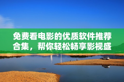 免費看電影的優(yōu)質軟件推薦合集，幫你輕松暢享影視盛宴