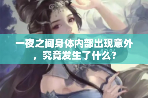 一夜之間身體內(nèi)部出現(xiàn)意外，究竟發(fā)生了什么？