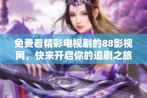 免費(fèi)看精彩電視劇的88影視網(wǎng)，快來(lái)開(kāi)啟你的追劇之旅！