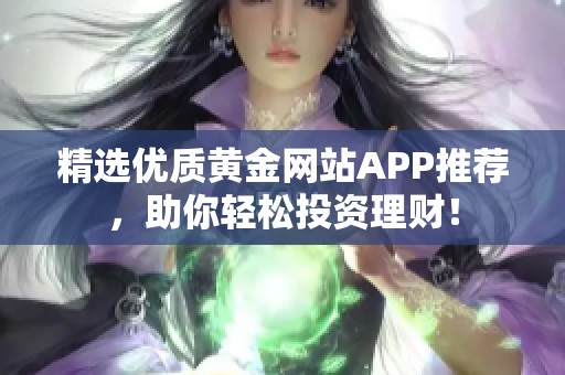精選優(yōu)質(zhì)黃金網(wǎng)站APP推薦，助你輕松投資理財(cái)！