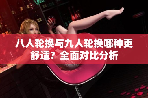 八人輪換與九人輪換哪種更舒適？全面對比分析