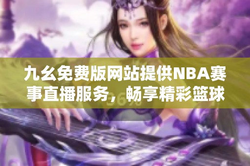 九幺免費(fèi)版網(wǎng)站提供NBA賽事直播服務(wù)，暢享精彩籃球盛宴