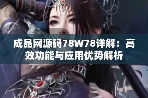 成品網(wǎng)源碼78W78詳解：高效功能與應(yīng)用優(yōu)勢解析