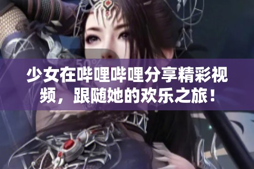 少女在嗶哩嗶哩分享精彩視頻，跟隨她的歡樂之旅！