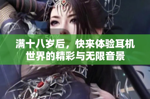 滿十八歲后，快來體驗耳機世界的精彩與無限音景