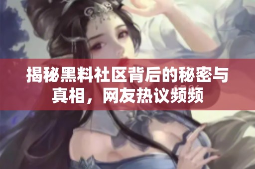 揭秘黑料社區(qū)背后的秘密與真相，網(wǎng)友熱議頻頻