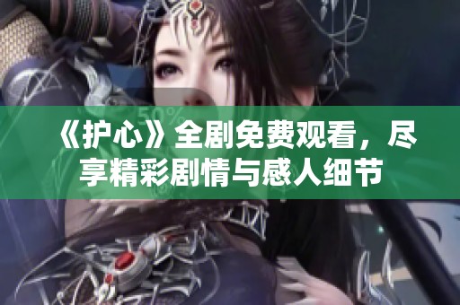 《護(hù)心》全劇免費(fèi)觀看，盡享精彩劇情與感人細(xì)節(jié)