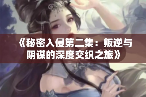 《秘密入侵第二集：叛逆與陰謀的深度交織之旅》