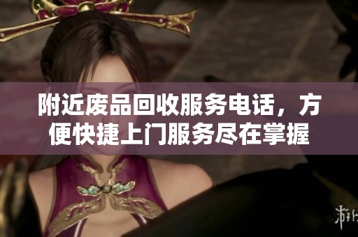 附近廢品回收服務(wù)電話，方便快捷上門服務(wù)盡在掌握