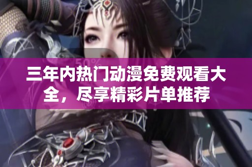 三年內(nèi)熱門動(dòng)漫免費(fèi)觀看大全，盡享精彩片單推薦