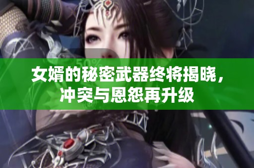 女婿的秘密武器終將揭曉，沖突與恩怨再升級