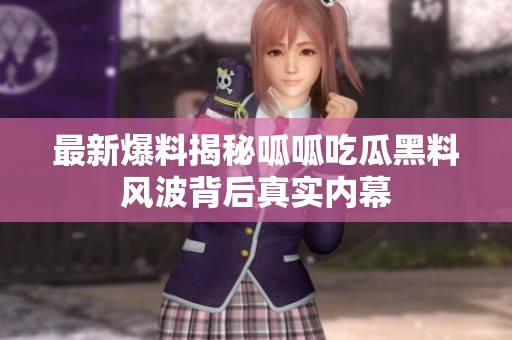 最新爆料揭秘呱呱吃瓜黑料風波背后真實內(nèi)幕