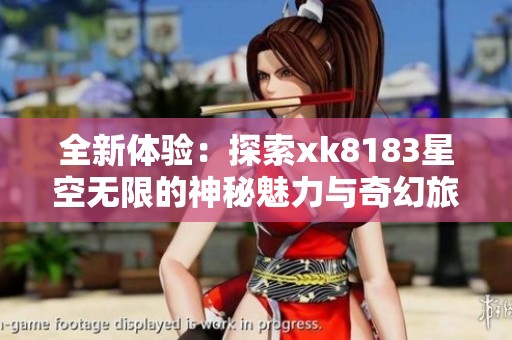 全新體驗：探索xk8183星空無限的神秘魅力與奇幻旅程