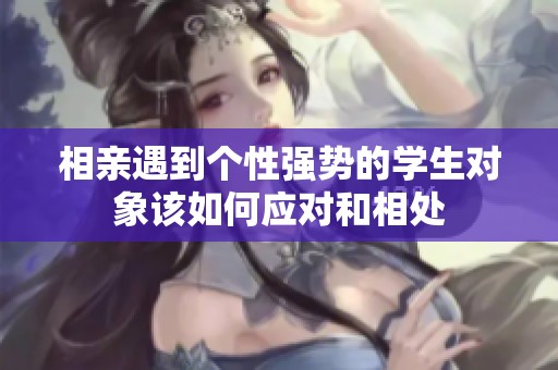 相親遇到個性強(qiáng)勢的學(xué)生對象該如何應(yīng)對和相處