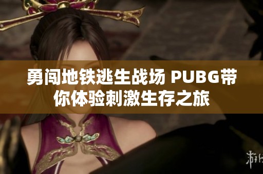 勇闖地鐵逃生戰(zhàn)場(chǎng) PUBG帶你體驗(yàn)刺激生存之旅 勇闖地鐵逃生戰(zhàn)場(chǎng) PUBG帶你體驗(yàn)刺激生存之旅