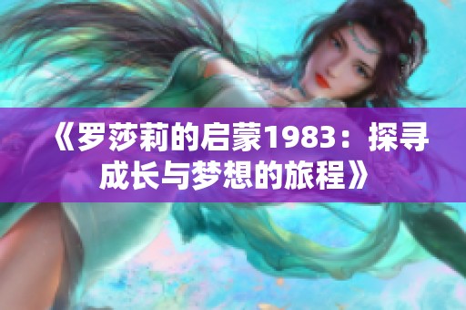 《羅莎莉的啟蒙1983：探尋成長(zhǎng)與夢(mèng)想的旅程》