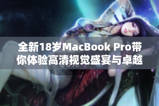 全新18歲MacBook Pro帶你體驗高清視覺盛宴與卓越性能