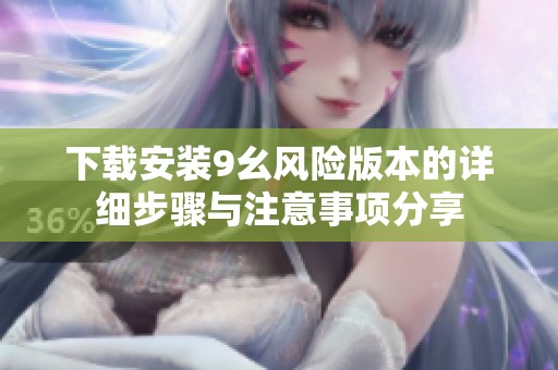 下載安裝9幺風險版本的詳細步驟與注意事項分享