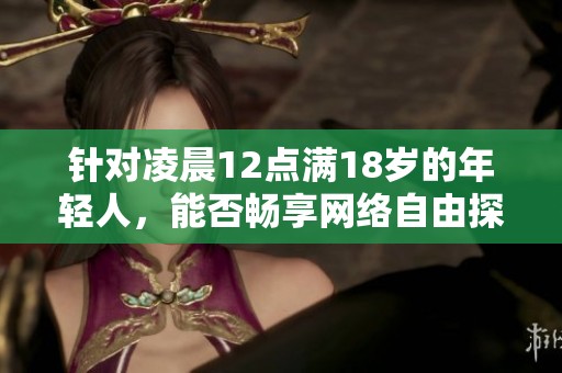 針對(duì)凌晨12點(diǎn)滿18歲的年輕人,能否暢享網(wǎng)絡(luò)自由探討 針對(duì)凌晨12點(diǎn)滿18歲的年輕人,能否暢享網(wǎng)絡(luò)自由探討