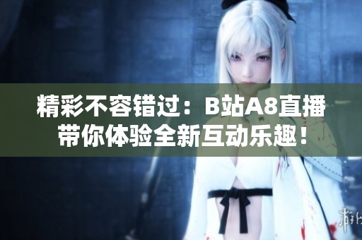 精彩不容錯過：B站A8直播帶你體驗全新互動樂趣！