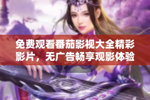 免費(fèi)觀看番茄影視大全精彩影片，無(wú)廣告暢享觀影體驗(yàn)