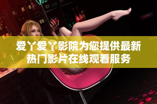 愛丫愛丫影院為您提供最新熱門影片在線觀看服務(wù)
