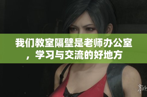我們教室隔壁是老師辦公室，學習與交流的好地方